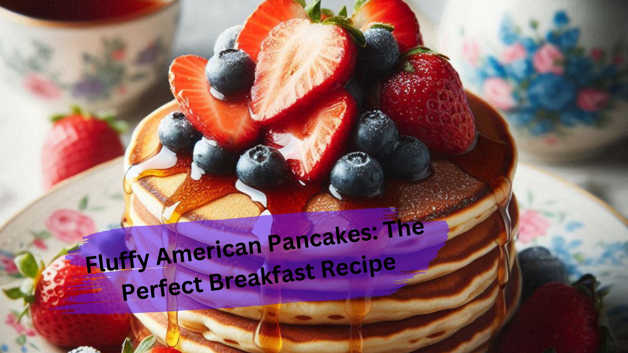 Fluffy American Pancakes: The Perfect Breakfast Recipe