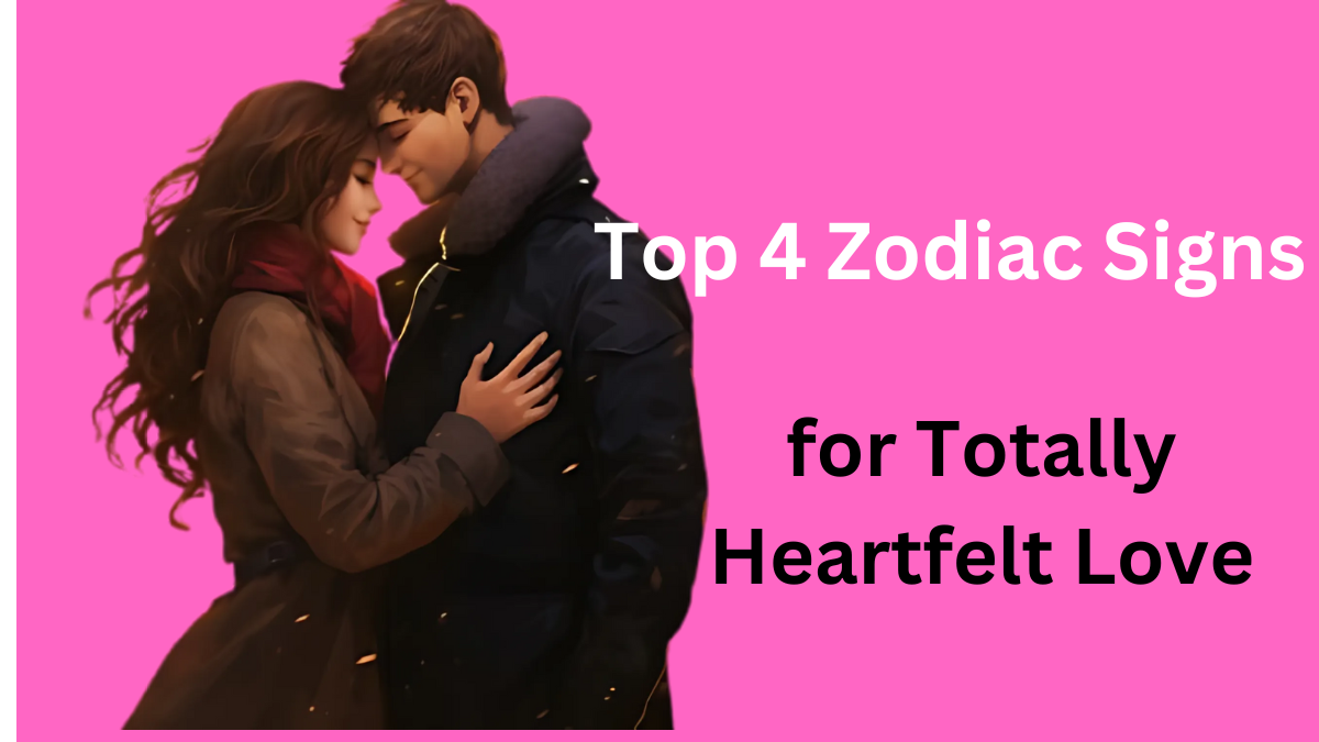 Top 4 Zodiac Signs for Totally Heartfelt Love